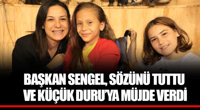 BAŞKAN SENGEL, SÖZÜNÜ TUTTU VE KÜÇÜK DURU’YA MÜJDE VERDİ