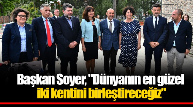 Başkan Soyer, "Dünyanın en güzel iki kentini birleştireceğiz"