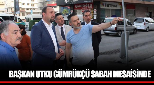 BAŞKAN UTKU GÜMRÜKÇÜ SABAH MESAİSİNDE