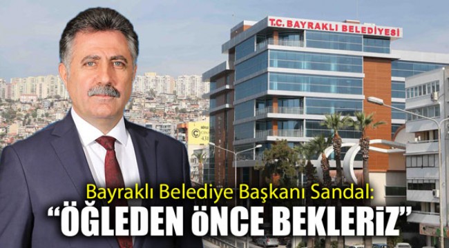 Bayraklı Belediye Başkanı Sandal: "Öğleden önce bekleriz"Kaynak: Bayraklı Belediye Başkanı Sandal: "Öğleden önce bekleriz"