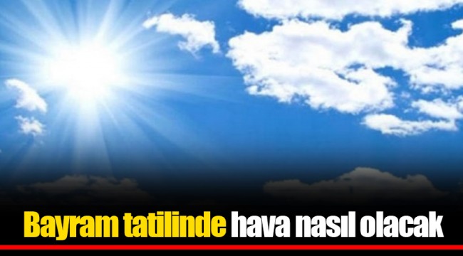 Bayram tatilinde hava nasıl olacak