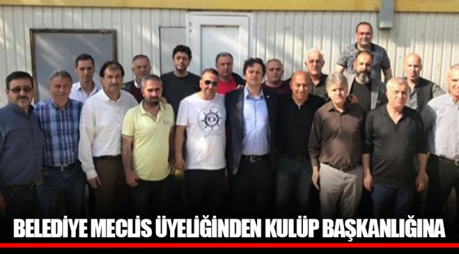 BELEDİYE MECLİS ÜYELİĞİNDEN KULÜP BAŞKANLIĞINA