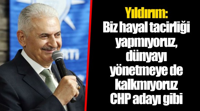 Binali Yıldırım: Biz hayal tacirliği yapmıyoruz, dünyayı yönetmeye de kalkmıyoruz CHP adayı gibi