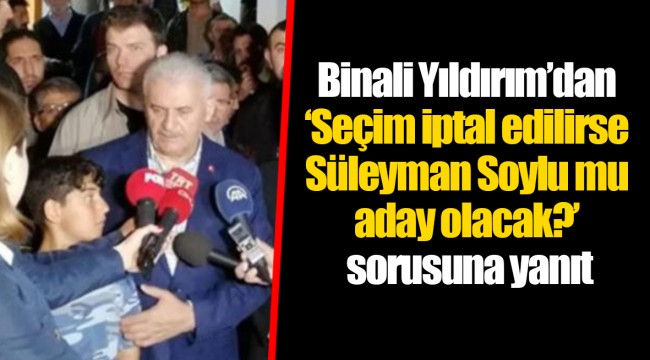Binali Yıldırım’dan ‘Seçim iptal edilirse Süleyman Soylu mu aday olacak?’ sorusuna yanıt