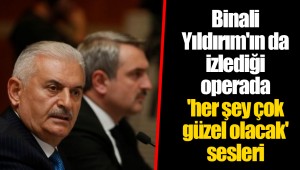 Binali Yıldırım'ın da izlediği operada 'her şey çok güzel olacak' sesleri