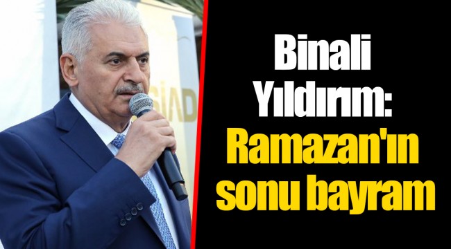 Binali Yıldırım: Ramazan'ın sonu bayram