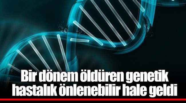 Bir dönem öldüren genetik hastalık önlenebilir hale geldi