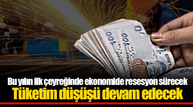 Bu yılın ilk çeyreğinde ekonomide resesyon sürecek Tüketim düşüşü devam edecek