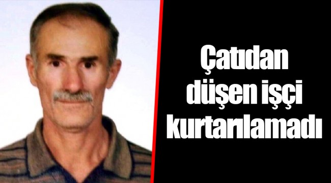 Çatıdan düşen işçi kurtarılamadı