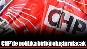 CHP'de politika birliği oluşturulacak