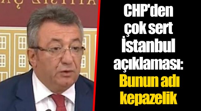 CHP'den çok sert İstanbul açıklaması: Bunun adı kepazelik