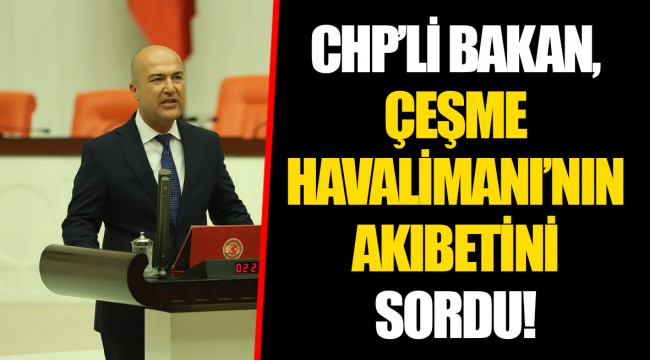 CHP’Lİ BAKAN, ÇEŞME HAVALİMANI’NIN AKIBETİNİ SORDU!