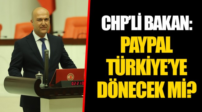 CHP’Lİ BAKAN: PAYPAL TÜRKİYE’YE DÖNECEK Mİ?
