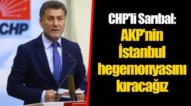 CHP'li Sarıbal: AKP'nin İstanbul hegemonyasını kıracağız