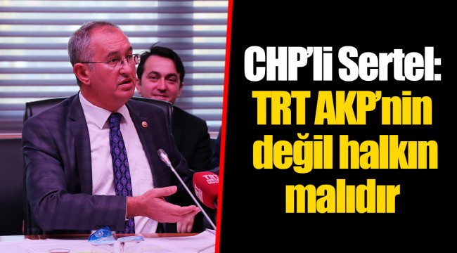 CHP'li Sertel: TRT AKP'nin değil halkın malıdır
