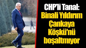 CHP’li Tanal: Binali Yıldırım Çankaya Köşkü'nü boşaltmıyor