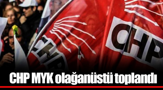 CHP MYK olağanüstü toplandı