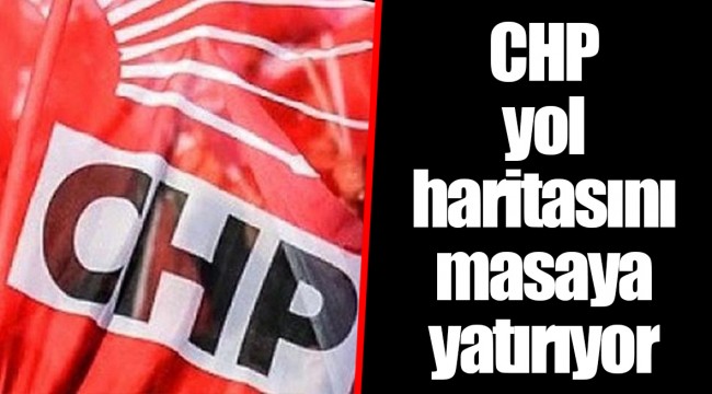 CHP yol haritasını masaya yatırıyor