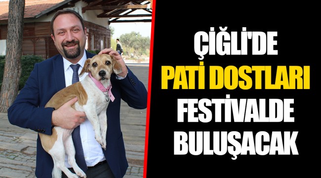ÇİĞLİ'DE PATİ DOSTLARI FESTİVALDE BULUŞACAK