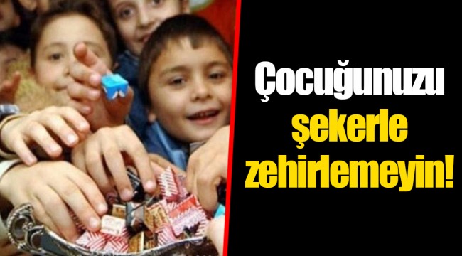 Çocuğunuzu şekerle zehirlemeyin!