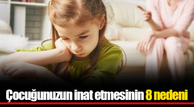 Çocuğunuzun inat etmesinin 8 nedeni