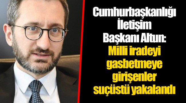 Cumhurbaşkanlığı İletişim Başkanı Altun: Milli iradeyi gasbetmeye girişenler suçüstü yakalandı