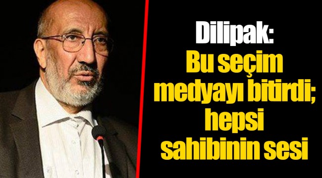 Dilipak: Bu seçim medyayı bitirdi; hepsi sahibinin sesi
