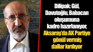 Dilipak: Gül-Davutoğlu-Babacan oluşumuna kadro hazırlanıyor, Aksaray’da AK Partiye gönül vermiş dallar kırılıyor