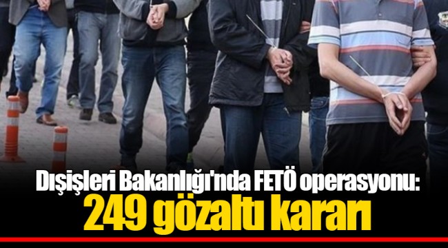 Dışişleri Bakanlığı'nda FETÖ operasyonu: 249 gözaltı kararı