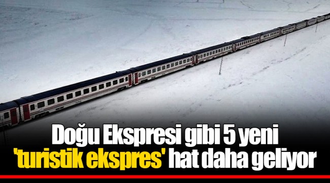 Doğu Ekspresi gibi 5 yeni 'turistik ekspres' hat daha geliyor