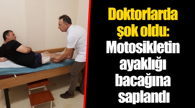 Doktorlarda şok oldu: Motosikletin ayaklığı bacağına saplandı