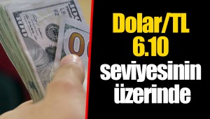 Dolar/TL 6.10 seviyesinin üzerinde