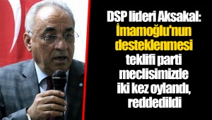 DSP lideri Aksakal: İmamoğlu'nun desteklenmesi teklifi parti meclisimizde iki kez oylandı, reddedildi