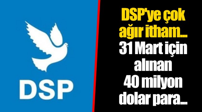 DSP'ye çok ağır itham... 31 Mart için alınan 40 milyon dolar para...