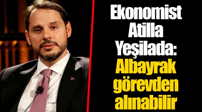 Ekonomist Atilla Yeşilada: Albayrak görevden alınabilir