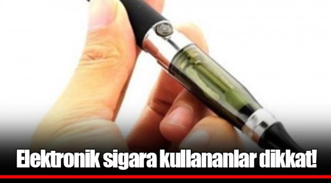 Elektronik sigara kullananlar dikkat!