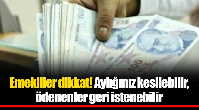 Emekliler dikkat! Aylığınız kesilebilir, ödenenler geri istenebilir
