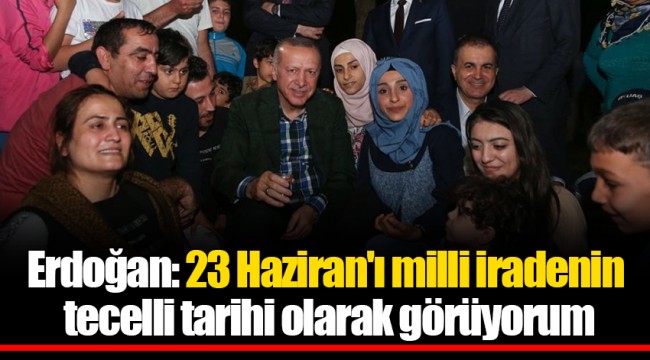 Erdoğan: 23 Haziran'ı milli iradenin tecelli tarihi olarak görüyorum