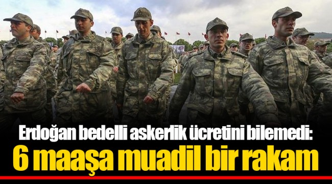 Erdoğan bedelli askerlik ücretini bilemedi: 6 maaşa muadil bir rakam