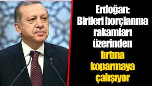 Erdoğan: Birileri borçlanma rakamları üzerinden fırtına koparmaya çalışıyor