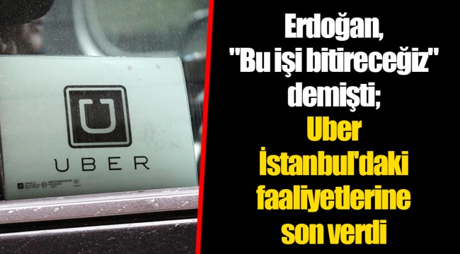 Erdoğan, "Bu işi bitireceğiz" demişti; Uber İstanbul'daki faaliyetlerine son verdi