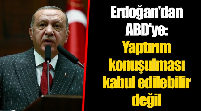 Erdoğan'dan ABD'ye: Yaptırım konuşulması kabul edilebilir değil