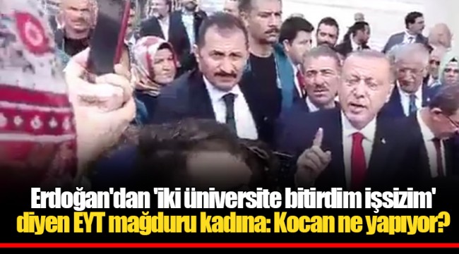 Erdoğan'dan 'iki üniversite bitirdim işsizim' diyen EYT mağduru kadına: Kocan ne yapıyor?