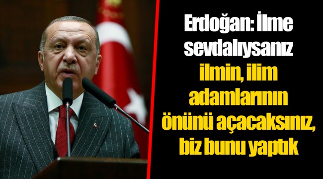 Erdoğan: İlme sevdalıysanız ilmin, ilim adamlarının önünü açacaksınız, biz bunu yaptık