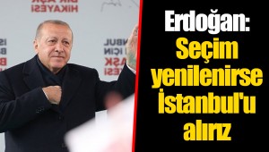 Erdoğan: Seçim yenilenirse İstanbul'u alırız