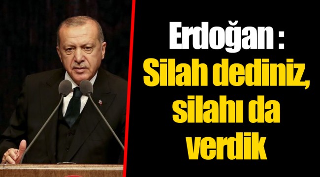 Erdoğan : Silah dediniz, silahı da verdik