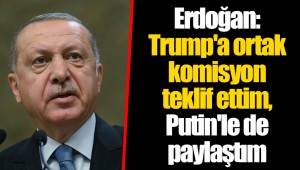 Erdoğan: Trump'a ortak komisyon teklif ettim, Putin'le de paylaştım