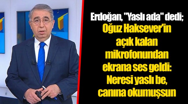 Erdoğan, "Yaslı ada" dedi; Oğuz Haksever'in açık kalan mikrofonundan ekrana ses geldi: Neresi yaslı be, canına okumuşsun