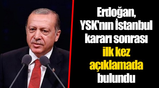 Erdoğan, YSK'nın İstanbul kararı sonrası ilk kez açıklamada bulundu