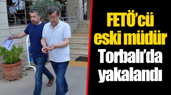 FETÖ’cü eski müdür Torbalı’da yakalandı